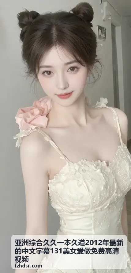亚洲综合久久一本久道2012年最新的中文字幕131美女爱做免费高清视频 - 探秘婷婷色：婷婷开心五月四房播播精彩内容解读